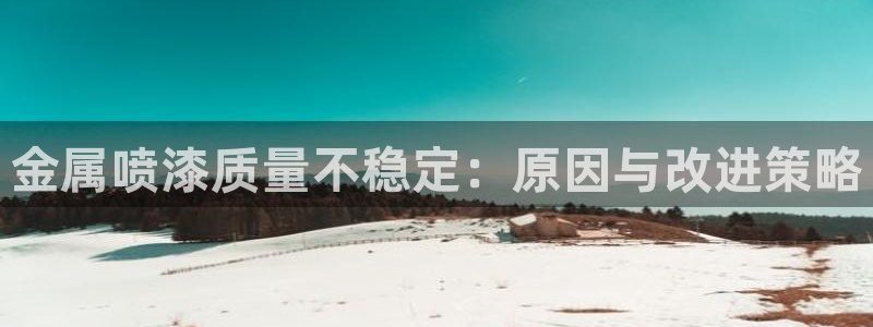美高梅股票:金属喷漆质量不稳定:原因与改 美高梅股票:金属喷漆质量不稳定:原因与改